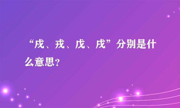 “戍、戎、戊、戌”分别是什么意思？