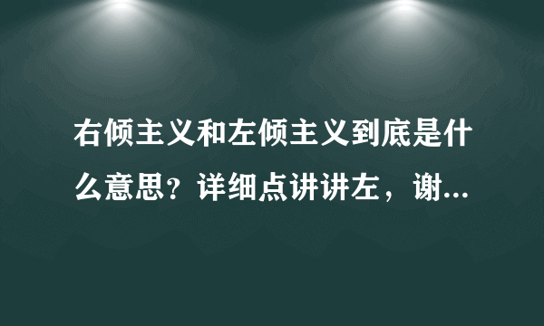 右倾主义和左倾主义到底是什么意思？详细点讲讲左，谢谢拜托各位大神