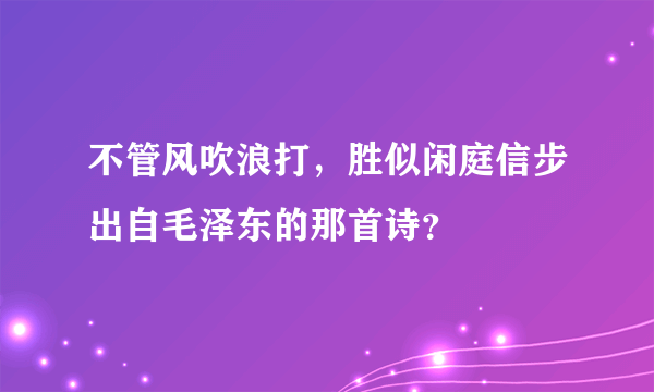 不管风吹浪打，胜似闲庭信步出自毛泽东的那首诗？