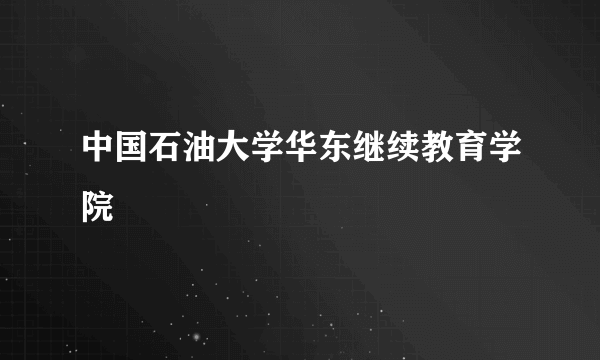 中国石油大学华东继续教育学院