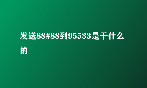 发送88#88到95533是干什么的