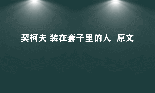 契柯夫 装在套子里的人  原文