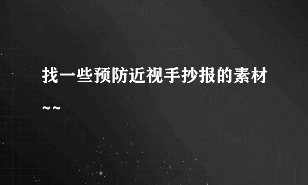 找一些预防近视手抄报的素材~~