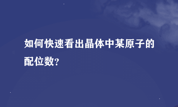 如何快速看出晶体中某原子的配位数？