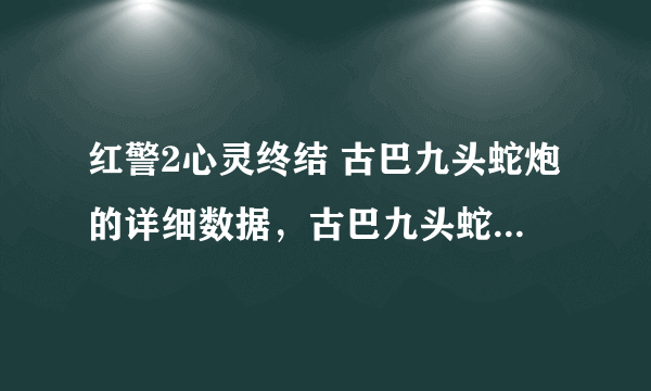 红警2心灵终结 古巴九头蛇炮的详细数据，古巴九头蛇炮怎么用