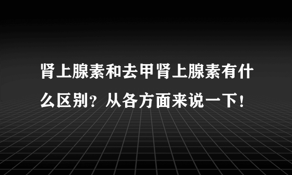 肾上腺素和去甲肾上腺素有什么区别？从各方面来说一下！