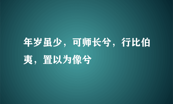 年岁虽少，可师长兮，行比伯夷，置以为像兮