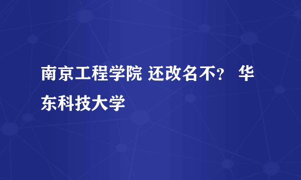 南京工程学院 还改名不？ 华东科技大学