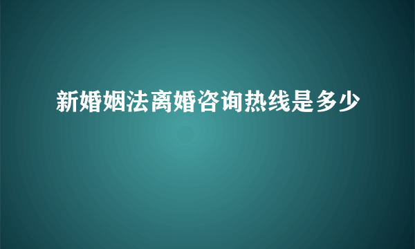 新婚姻法离婚咨询热线是多少