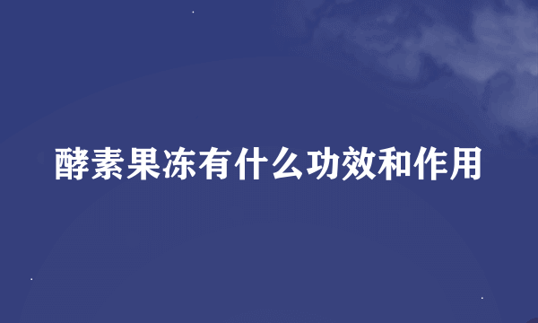 酵素果冻有什么功效和作用