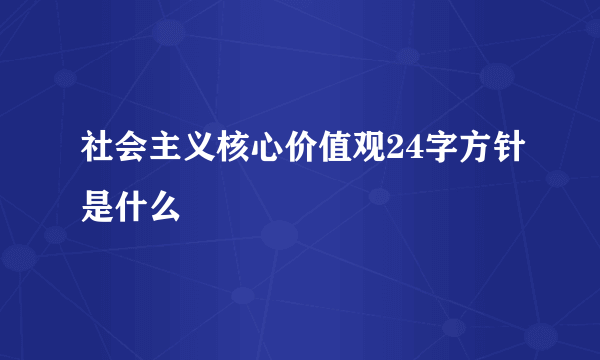 社会主义核心价值观24字方针是什么