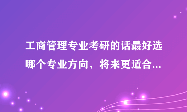 工商管理专业考研的话最好选哪个专业方向，将来更适合考公务员？