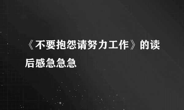 《不要抱怨请努力工作》的读后感急急急