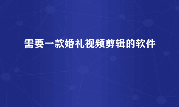 需要一款婚礼视频剪辑的软件