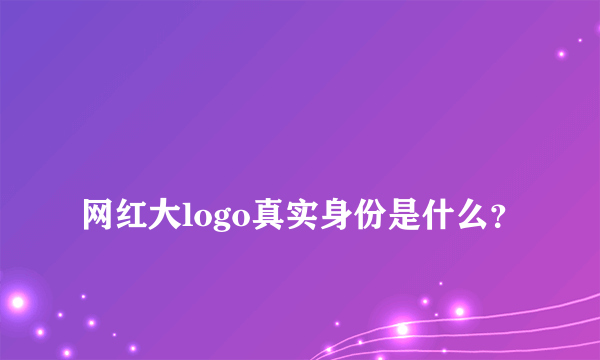 
网红大logo真实身份是什么？

