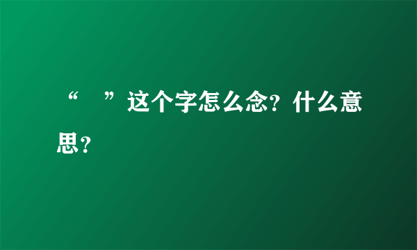 “縠”这个字怎么念？什么意思？