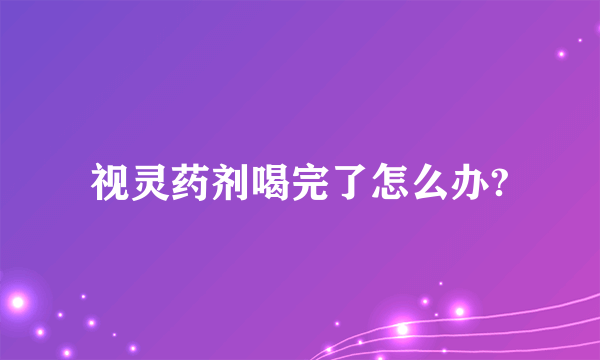 视灵药剂喝完了怎么办?