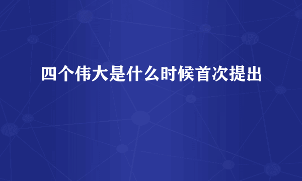 四个伟大是什么时候首次提出