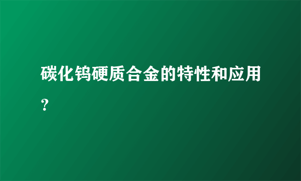 碳化钨硬质合金的特性和应用？