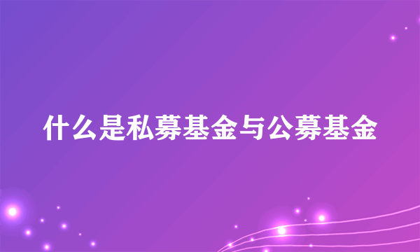 什么是私募基金与公募基金