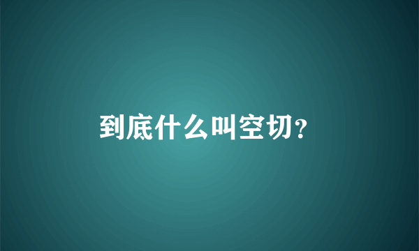 到底什么叫空切？