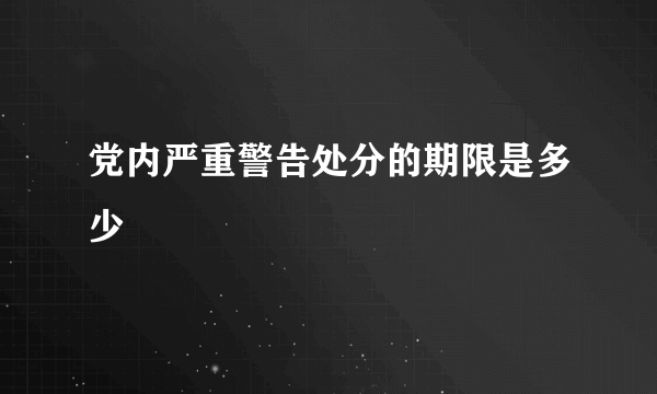 党内严重警告处分的期限是多少