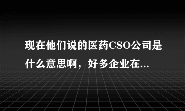 现在他们说的医药CSO公司是什么意思啊，好多企业在用这种模式，具体是怎样的呢？