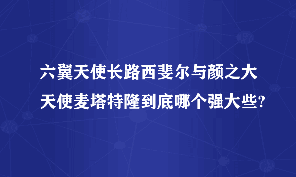 六翼天使长路西斐尔与颜之大天使麦塔特隆到底哪个强大些?