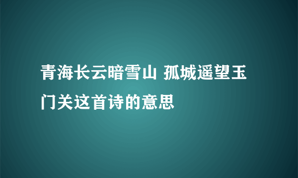 青海长云暗雪山 孤城遥望玉门关这首诗的意思