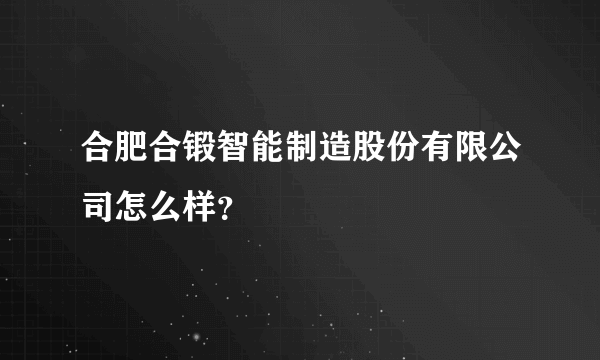 合肥合锻智能制造股份有限公司怎么样？