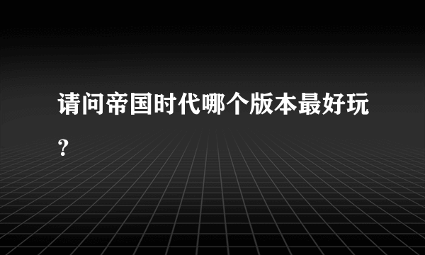 请问帝国时代哪个版本最好玩？