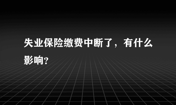 失业保险缴费中断了，有什么影响？