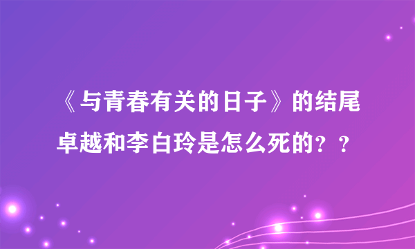 《与青春有关的日子》的结尾卓越和李白玲是怎么死的？？