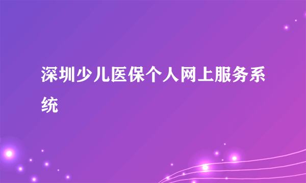 深圳少儿医保个人网上服务系统