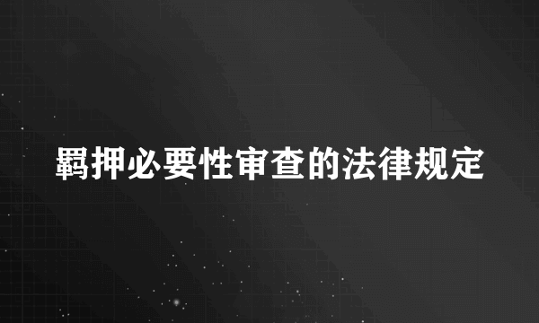 羁押必要性审查的法律规定