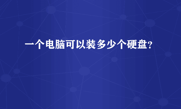 一个电脑可以装多少个硬盘？