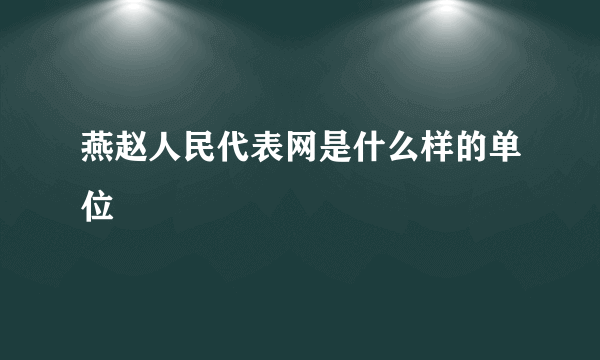 燕赵人民代表网是什么样的单位