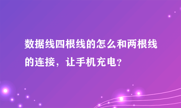 数据线四根线的怎么和两根线的连接，让手机充电？