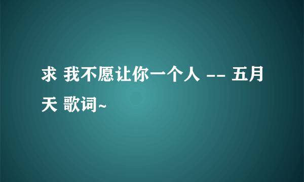 求 我不愿让你一个人 -- 五月天 歌词~