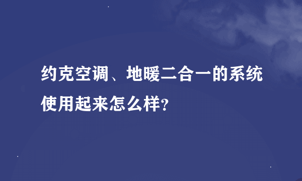 约克空调、地暖二合一的系统使用起来怎么样？