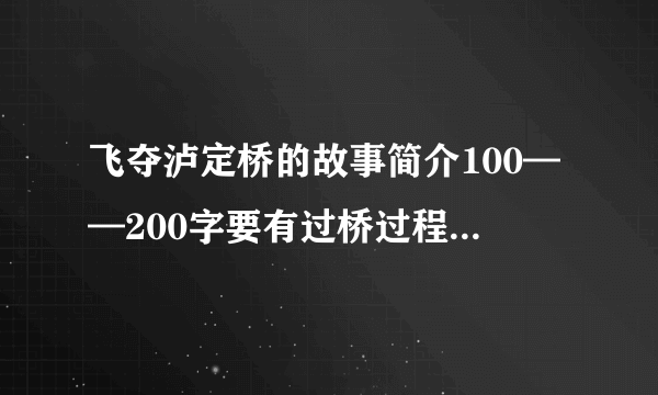 飞夺泸定桥的故事简介100——200字要有过桥过程 快快快！！！急急急！！！