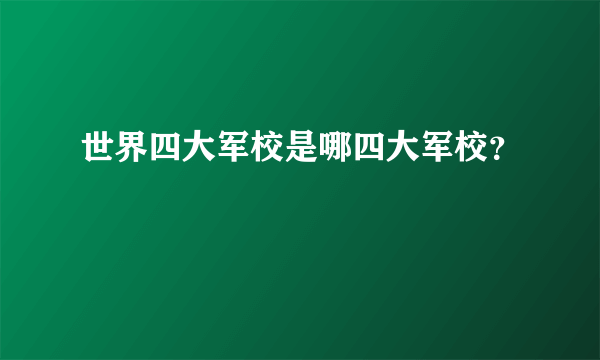 世界四大军校是哪四大军校？