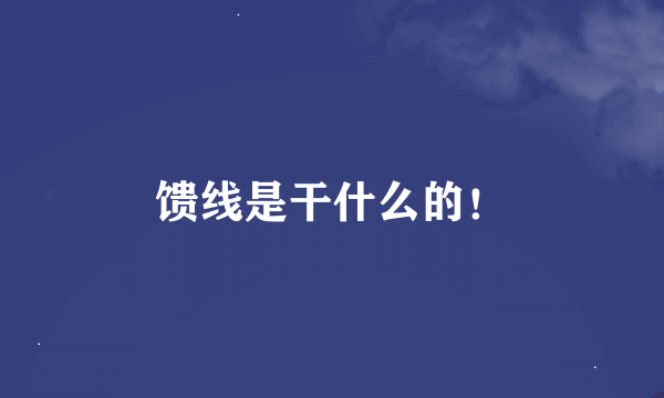 馈线是干什么的！