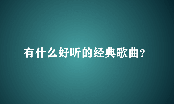 有什么好听的经典歌曲？