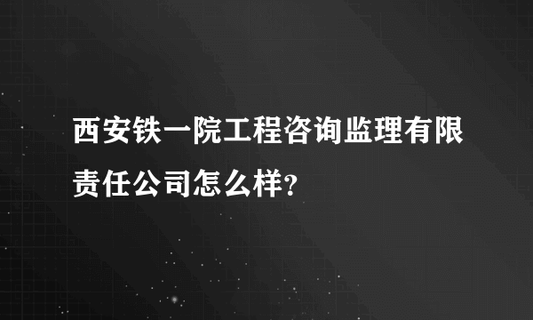 西安铁一院工程咨询监理有限责任公司怎么样？