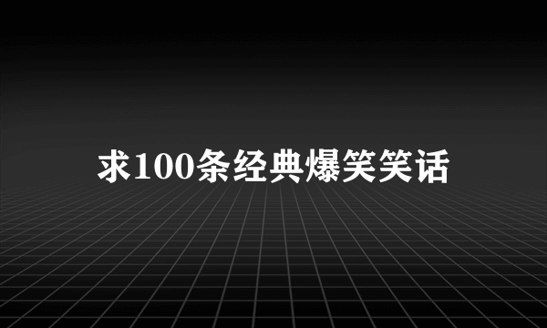 求100条经典爆笑笑话