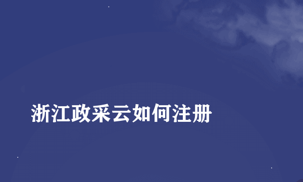 
浙江政采云如何注册

