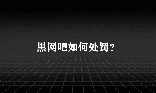 黑网吧如何处罚？