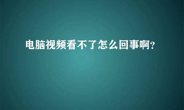 电脑视频看不了怎么回事啊？