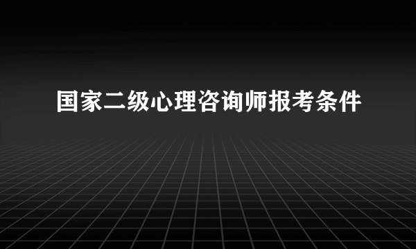 国家二级心理咨询师报考条件